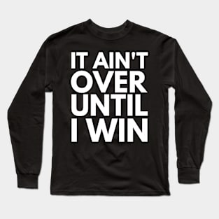 It Ain't Over Until I Win Long Sleeve T-Shirt